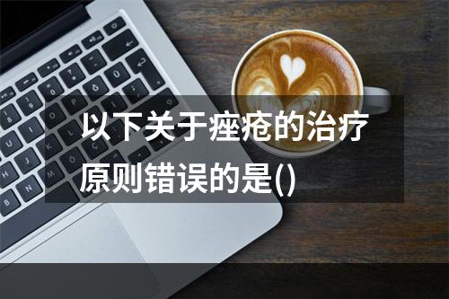 以下关于痤疮的治疗原则错误的是()