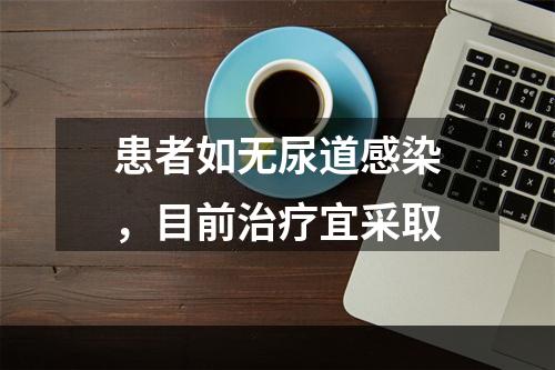 患者如无尿道感染，目前治疗宜采取