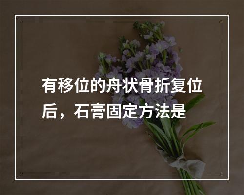 有移位的舟状骨折复位后，石膏固定方法是