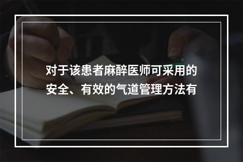 对于该患者麻醉医师可采用的安全、有效的气道管理方法有