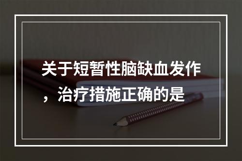 关于短暂性脑缺血发作，治疗措施正确的是