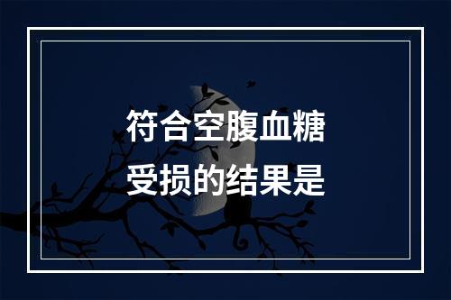 符合空腹血糖受损的结果是