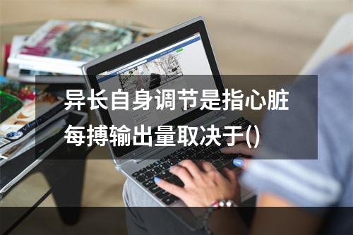 异长自身调节是指心脏每搏输出量取决于()