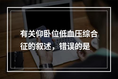 有关仰卧位低血压综合征的叙述，错误的是