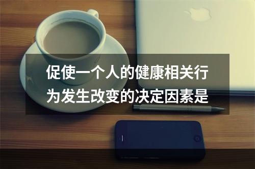 促使一个人的健康相关行为发生改变的决定因素是