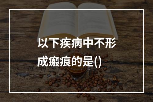 以下疾病中不形成瘢痕的是()