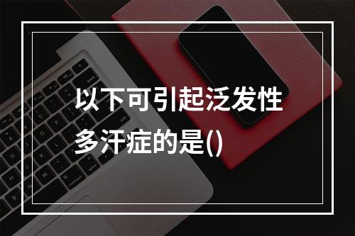 以下可引起泛发性多汗症的是()