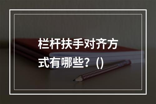 栏杆扶手对齐方式有哪些？()