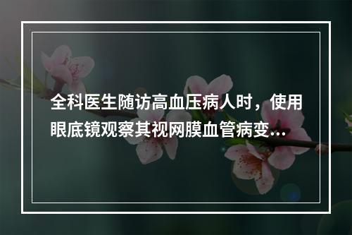 全科医生随访高血压病人时，使用眼底镜观察其视网膜血管病变。这