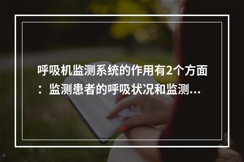 呼吸机监测系统的作用有2个方面：监测患者的呼吸状况和监测呼