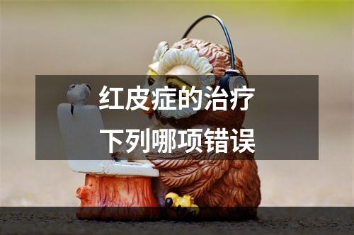 红皮症的治疗下列哪项错误