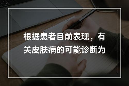 根据患者目前表现，有关皮肤病的可能诊断为