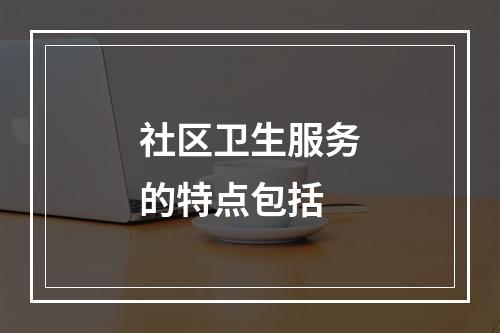 社区卫生服务的特点包括