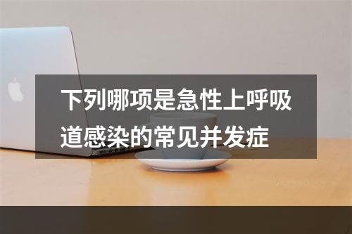 下列哪项是急性上呼吸道感染的常见并发症