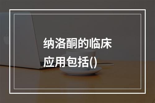 纳洛酮的临床应用包括()