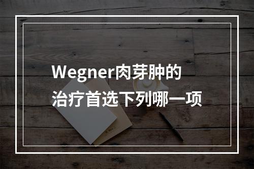 Wegner肉芽肿的治疗首选下列哪一项