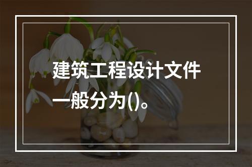 建筑工程设计文件一般分为()。