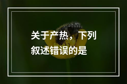 关于产热，下列叙述错误的是