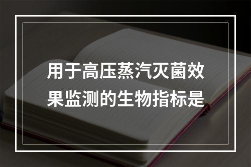 用于高压蒸汽灭菌效果监测的生物指标是