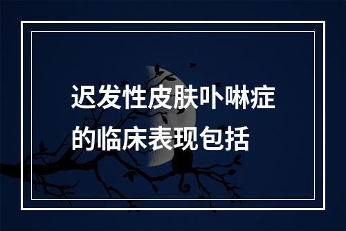 迟发性皮肤卟啉症的临床表现包括