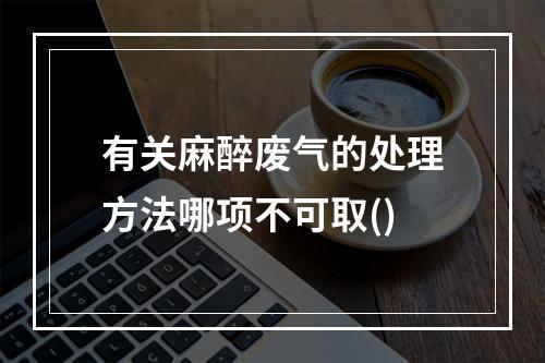 有关麻醉废气的处理方法哪项不可取()