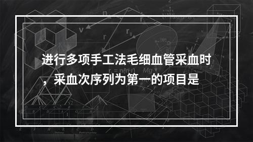 进行多项手工法毛细血管采血时，采血次序列为第一的项目是