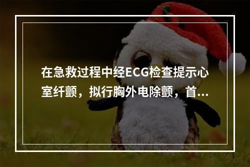 在急救过程中经ECG检查提示心室纤颤，拟行胸外电除颤，首次电