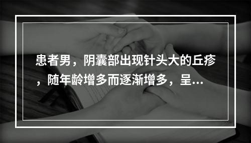 患者男，阴囊部出现针头大的丘疹，随年龄增多而逐渐增多，呈暗红