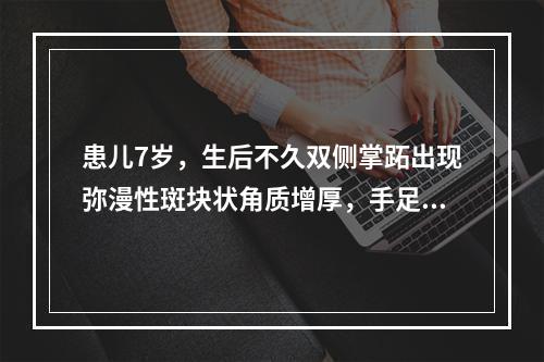 患儿7岁，生后不久双侧掌跖出现弥漫性斑块状角质增厚，手足活动