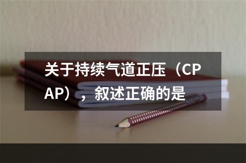 关于持续气道正压（CPAP），叙述正确的是