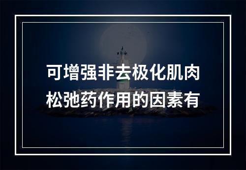 可增强非去极化肌肉松弛药作用的因素有