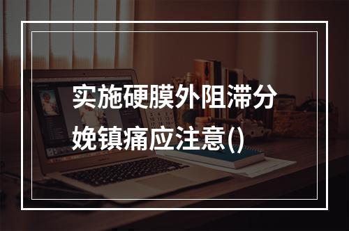 实施硬膜外阻滞分娩镇痛应注意()