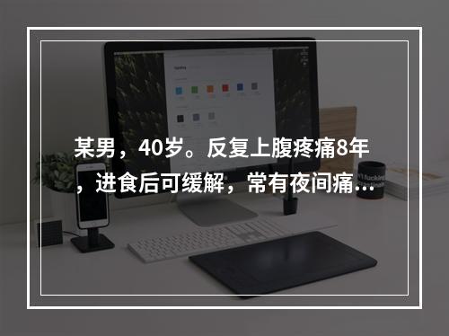 某男，40岁。反复上腹疼痛8年，进食后可缓解，常有夜间痛醒，