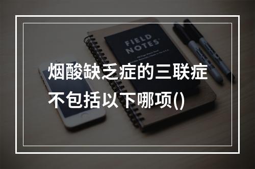 烟酸缺乏症的三联症不包括以下哪项()