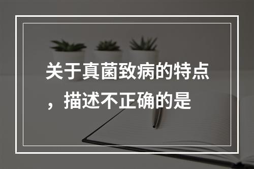 关于真菌致病的特点，描述不正确的是