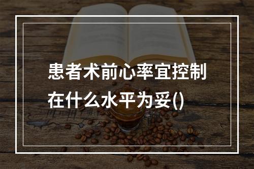 患者术前心率宜控制在什么水平为妥()