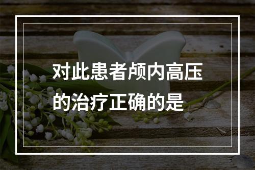 对此患者颅内高压的治疗正确的是