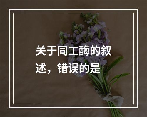 关于同工酶的叙述，错误的是