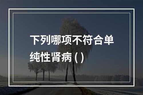 下列哪项不符合单纯性肾病 ( )