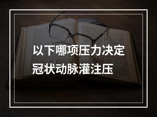 以下哪项压力决定冠状动脉灌注压