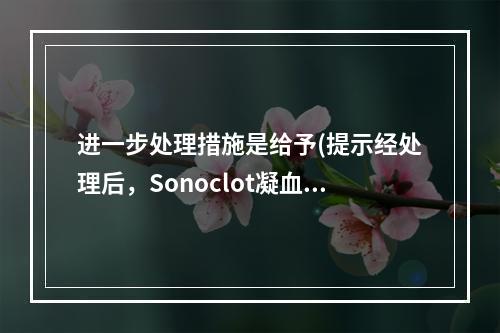 进一步处理措施是给予(提示经处理后，Sonoclot凝血功能