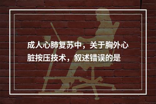 成人心肺复苏中，关于胸外心脏按压技术，叙述错误的是