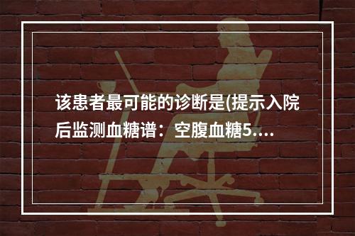 该患者最可能的诊断是(提示入院后监测血糖谱：空腹血糖5.0m