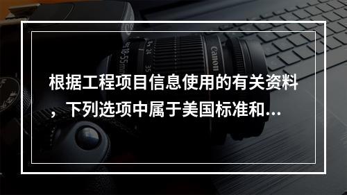 根据工程项目信息使用的有关资料，下列选项中属于美国标准和技术