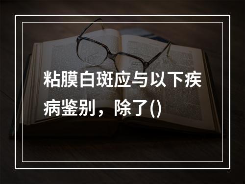 粘膜白斑应与以下疾病鉴别，除了()