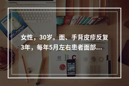 女性，30岁。面、手背皮疹反复3年，每年5月左右患者面部、手