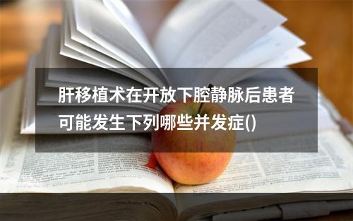 肝移植术在开放下腔静脉后患者可能发生下列哪些并发症()