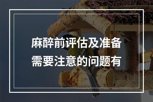 麻醉前评估及准备需要注意的问题有