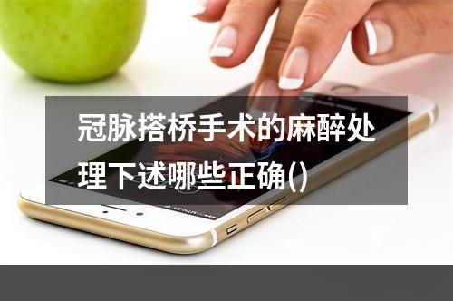 冠脉搭桥手术的麻醉处理下述哪些正确()