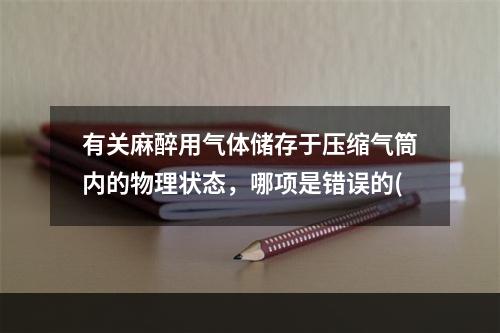 有关麻醉用气体储存于压缩气筒内的物理状态，哪项是错误的(